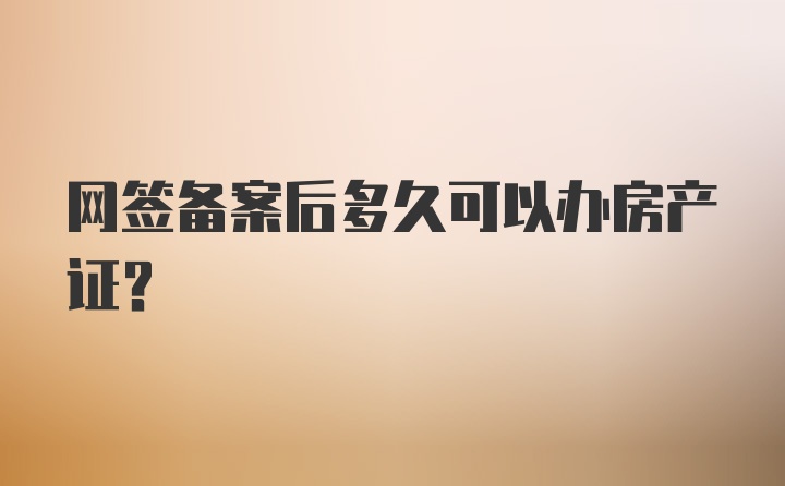 网签备案后多久可以办房产证？