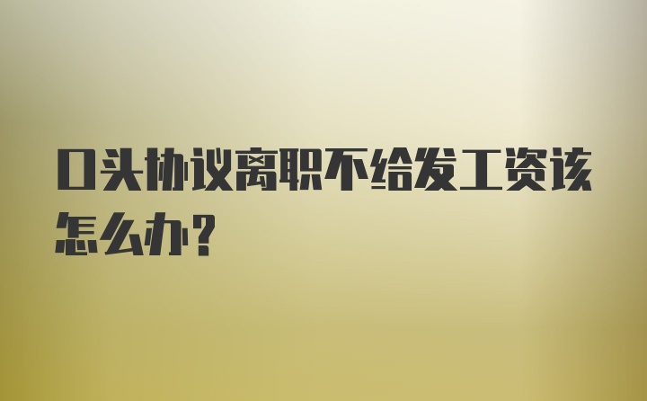 口头协议离职不给发工资该怎么办？