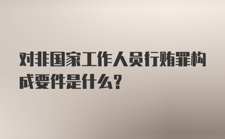 对非国家工作人员行贿罪构成要件是什么？