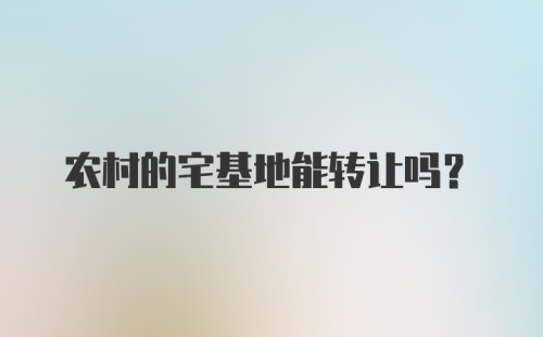 农村的宅基地能转让吗？