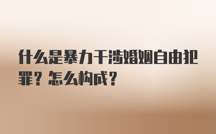 什么是暴力干涉婚姻自由犯罪？怎么构成？