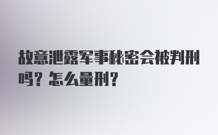 故意泄露军事秘密会被判刑吗？怎么量刑？