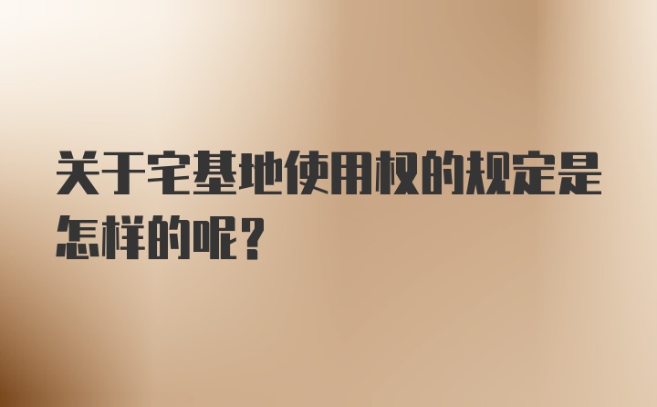 关于宅基地使用权的规定是怎样的呢？