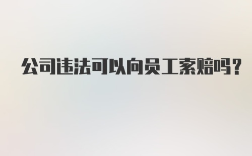 公司违法可以向员工索赔吗？