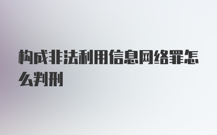 构成非法利用信息网络罪怎么判刑