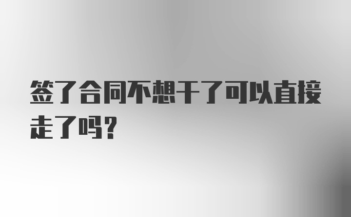 签了合同不想干了可以直接走了吗?