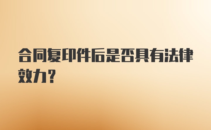 合同复印件后是否具有法律效力？