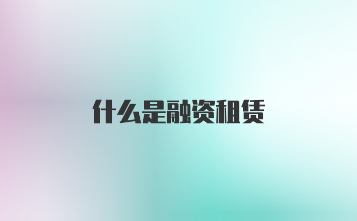 什么是融资租赁