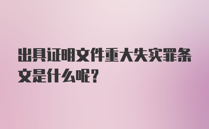 出具证明文件重大失实罪条文是什么呢?