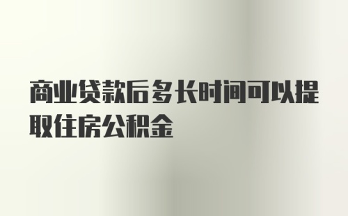 商业贷款后多长时间可以提取住房公积金