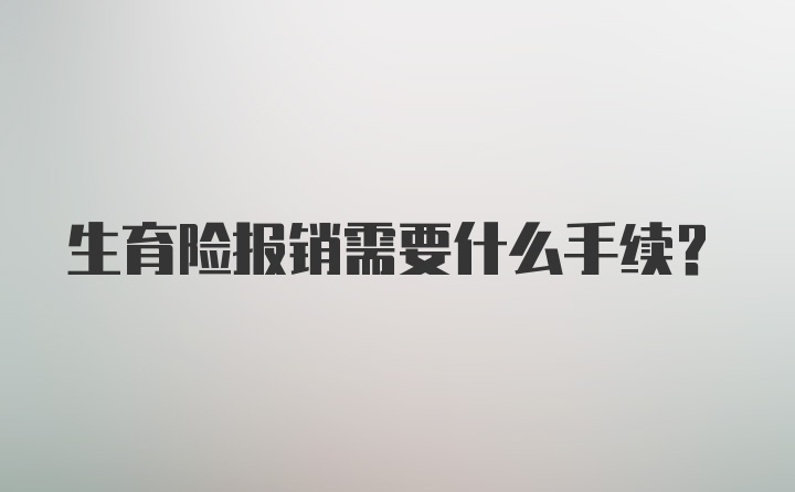 生育险报销需要什么手续？