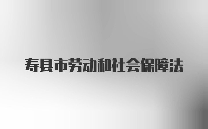 寿县市劳动和社会保障法