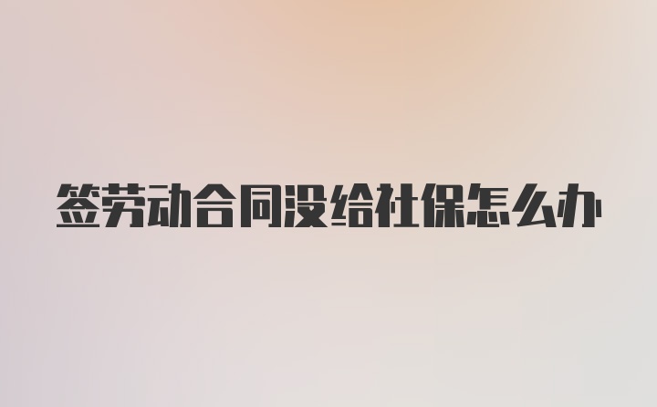 签劳动合同没给社保怎么办