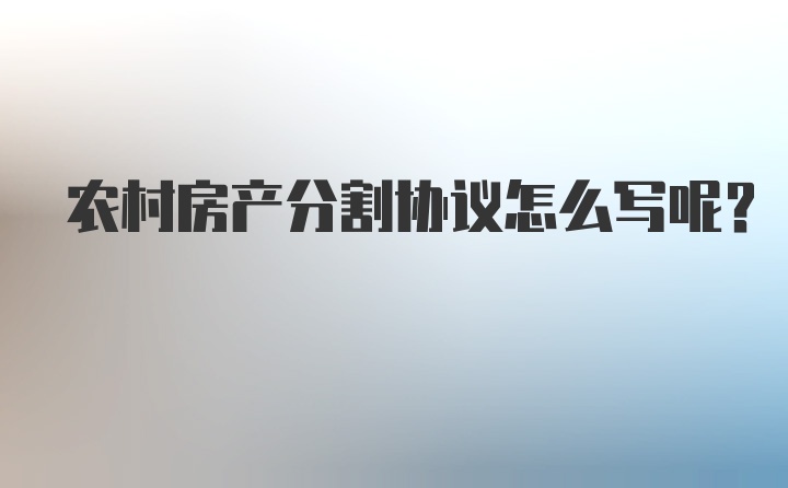 农村房产分割协议怎么写呢？