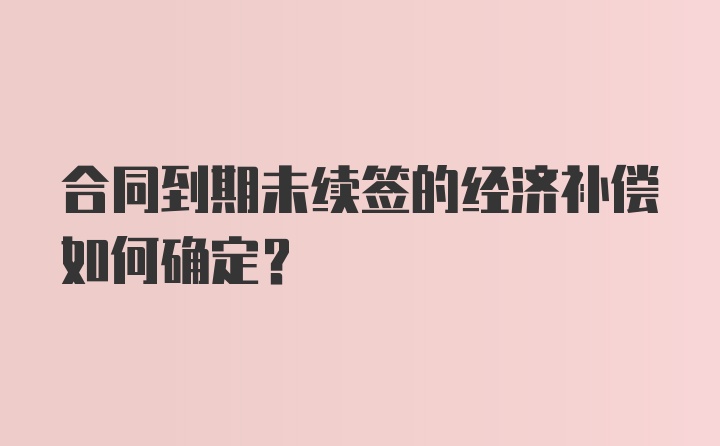 合同到期未续签的经济补偿如何确定？