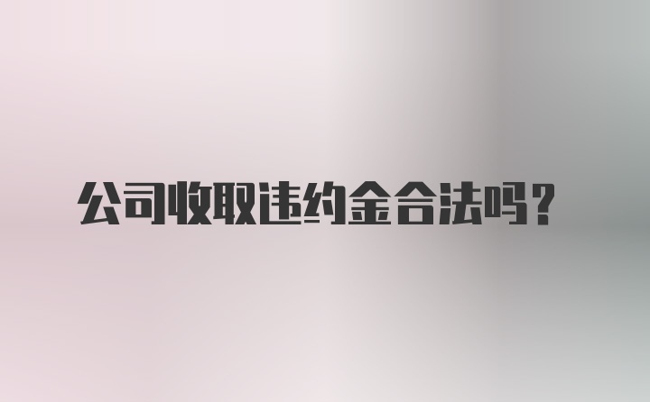 公司收取违约金合法吗？