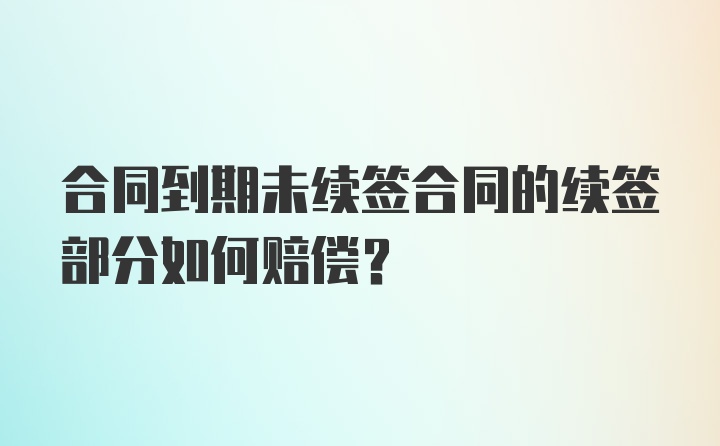 合同到期未续签合同的续签部分如何赔偿？