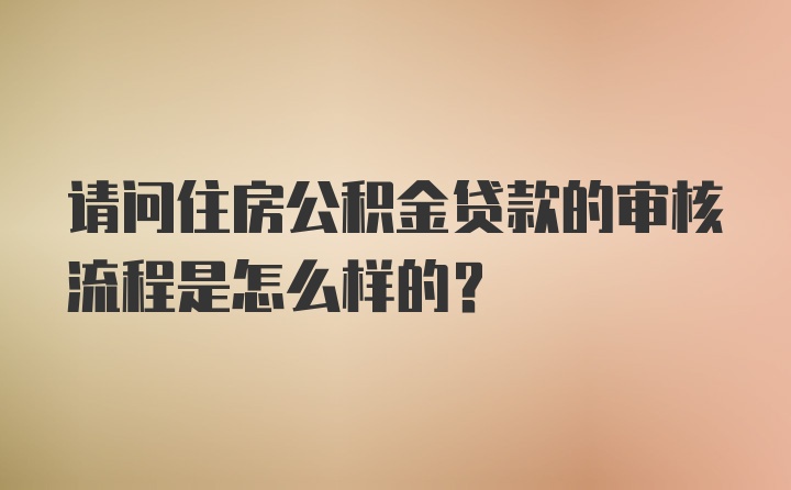 请问住房公积金贷款的审核流程是怎么样的？