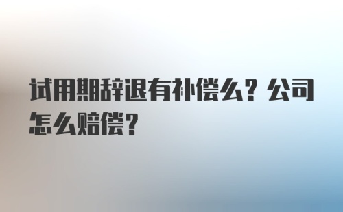 试用期辞退有补偿么？公司怎么赔偿？