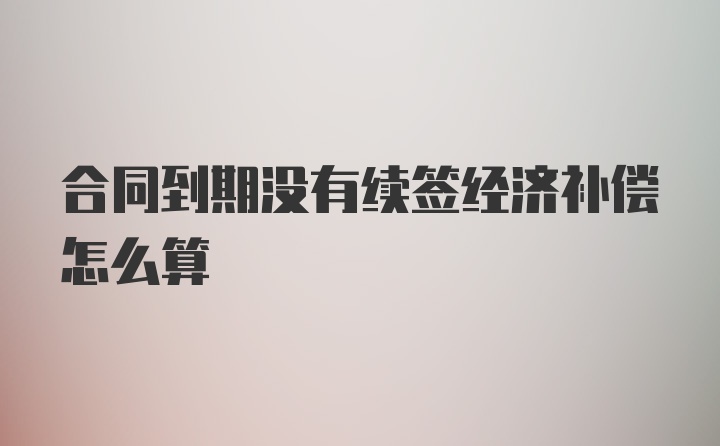 合同到期没有续签经济补偿怎么算