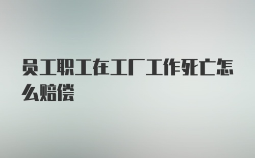 员工职工在工厂工作死亡怎么赔偿