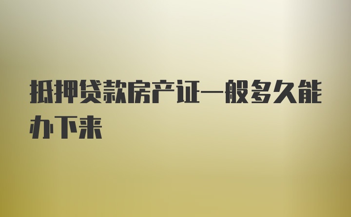 抵押贷款房产证一般多久能办下来