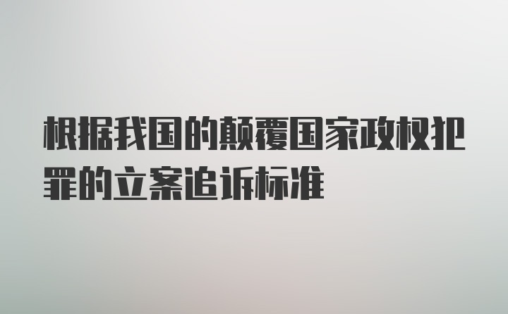 根据我国的颠覆国家政权犯罪的立案追诉标准