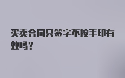 买卖合同只签字不按手印有效吗?