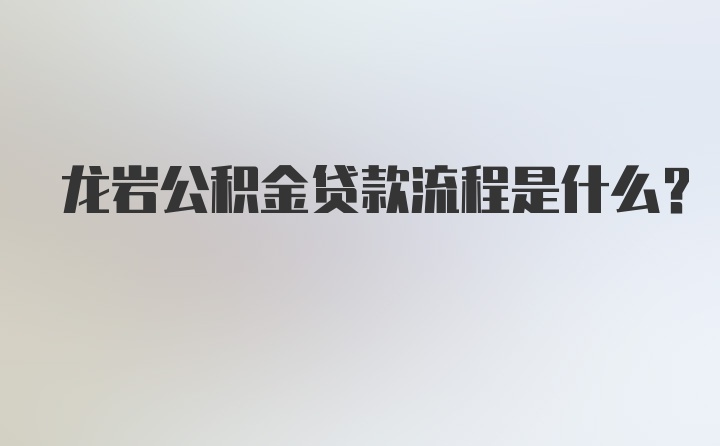 龙岩公积金贷款流程是什么？