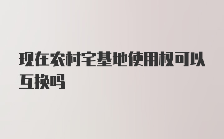 现在农村宅基地使用权可以互换吗