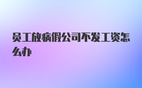 员工放病假公司不发工资怎么办