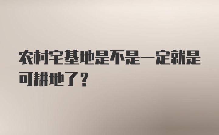 农村宅基地是不是一定就是可耕地了？