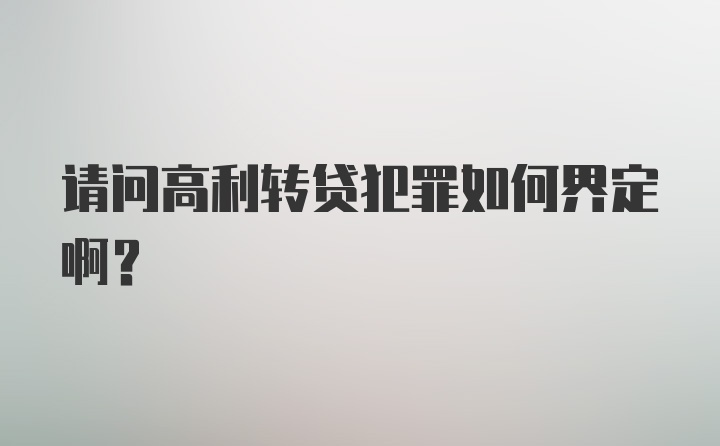 请问高利转贷犯罪如何界定啊？