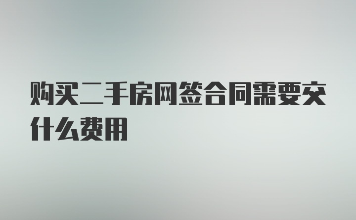 购买二手房网签合同需要交什么费用