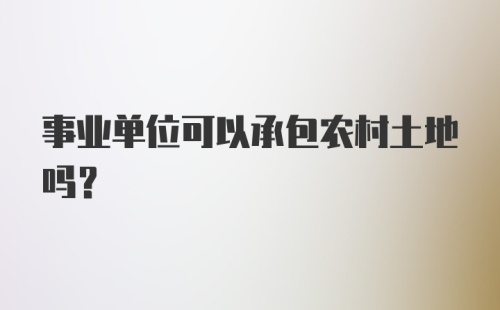 事业单位可以承包农村土地吗？