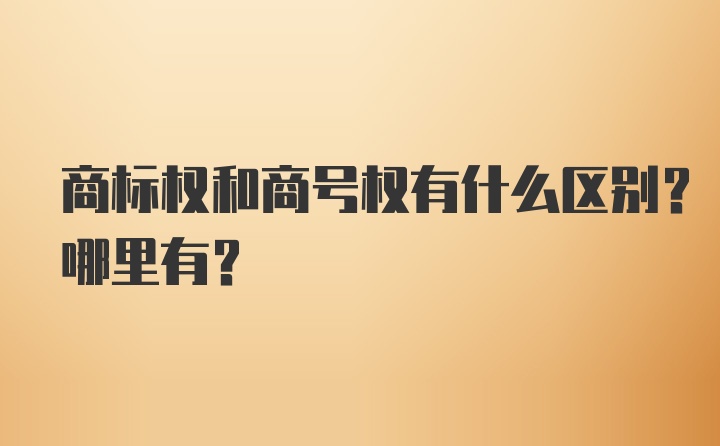 商标权和商号权有什么区别？哪里有？