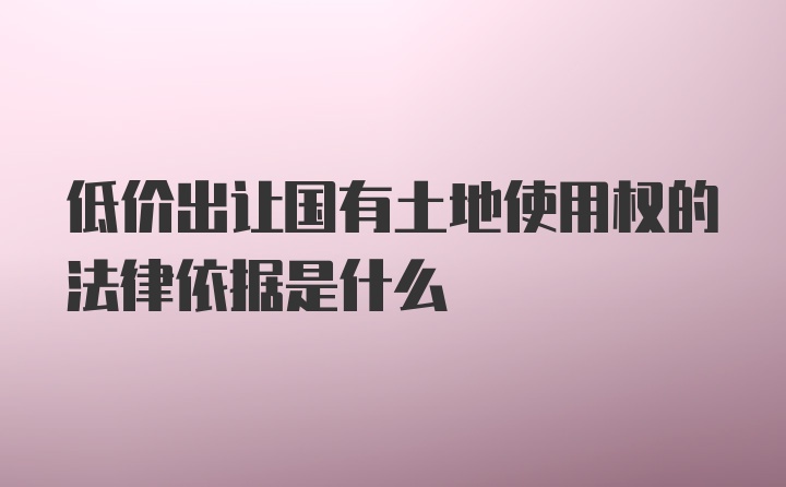 低价出让国有土地使用权的法律依据是什么