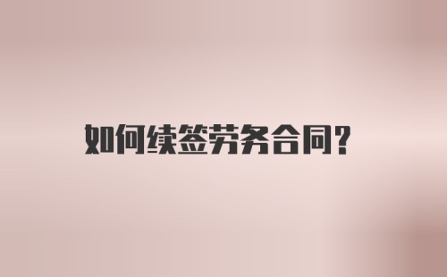 如何续签劳务合同？