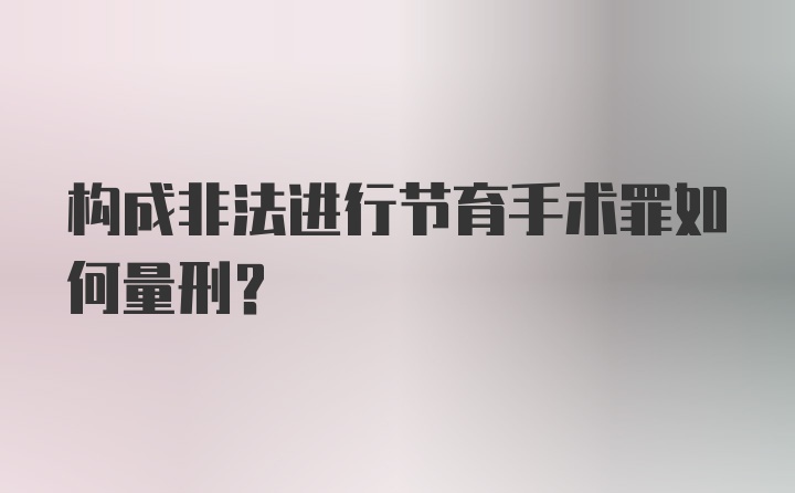 构成非法进行节育手术罪如何量刑？