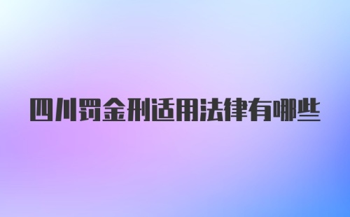 四川罚金刑适用法律有哪些