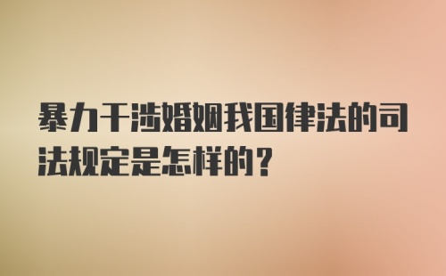 暴力干涉婚姻我国律法的司法规定是怎样的？