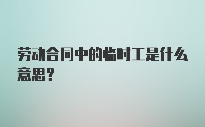 劳动合同中的临时工是什么意思？