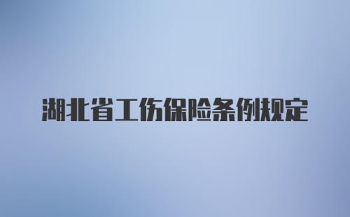 湖北省工伤保险条例规定