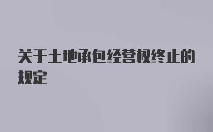 关于土地承包经营权终止的规定