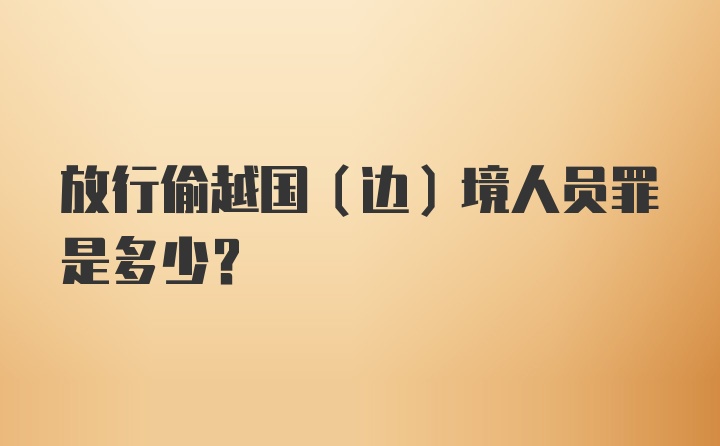 放行偷越国（边）境人员罪是多少?