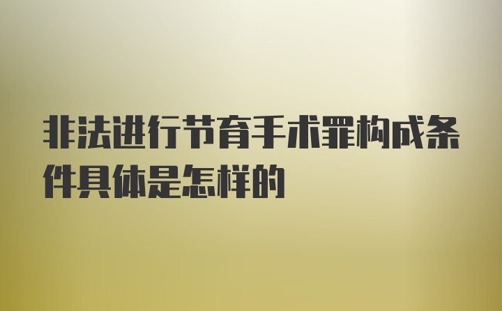 非法进行节育手术罪构成条件具体是怎样的