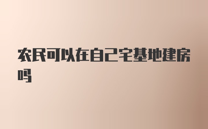 农民可以在自己宅基地建房吗