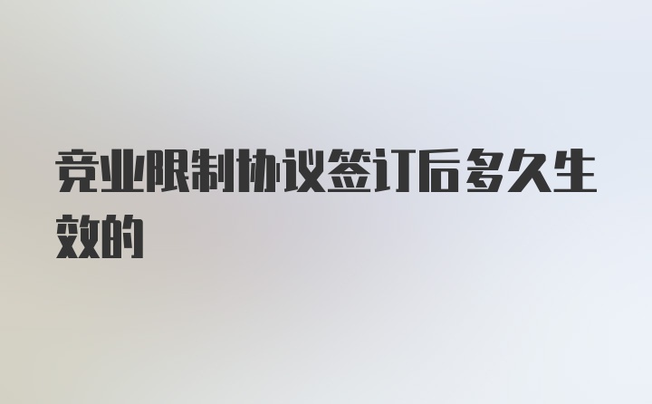 竞业限制协议签订后多久生效的