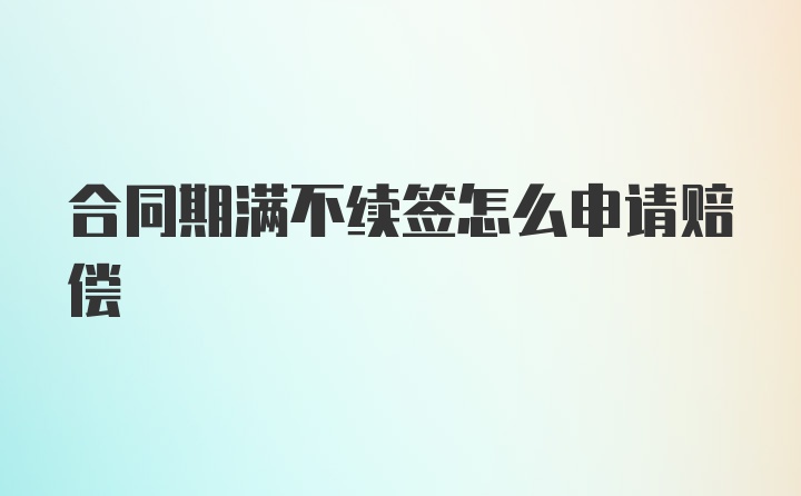 合同期满不续签怎么申请赔偿