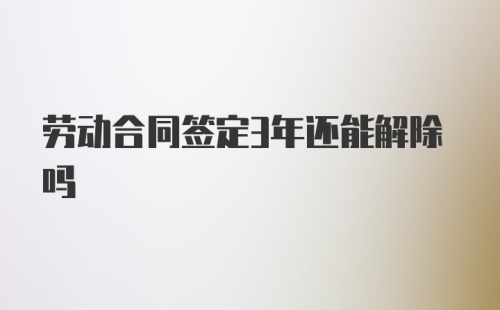 劳动合同签定3年还能解除吗